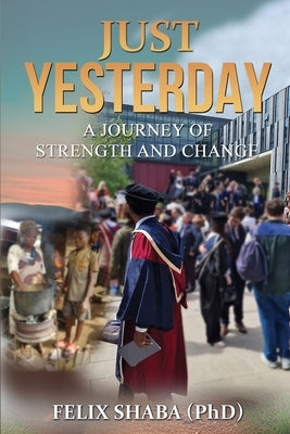 Just Yesterday: A Journey of Strength and Change by Shaba, Felix