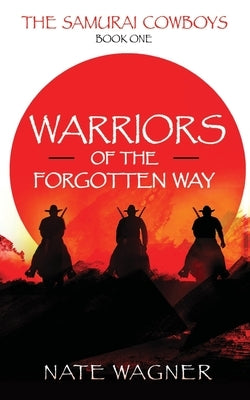 Warriors of the Forgotten Way: The Samurai Cowboys - Book One by Wagner, Nate