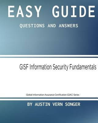 Easy Guide: Gisf Information Security Fundamentals: Questions and Answers by Songer, Austin Vern