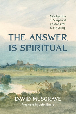 The Answer Is Spiritual: A Collection of Scriptural Lessons for Daily Living by Musgrave, David