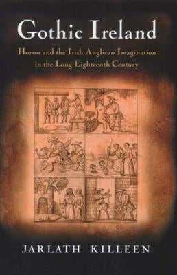 Gothic Ireland: Horror and the Irish Anglican Imagination in the Long Eighteenth Century by Killeen, Jarlath