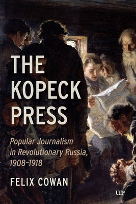 The Kopeck Press: Popular Journalism in Revolutionary Russia, 1908-1918 by Cowan, Felix