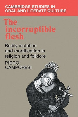 The Incorruptible Flesh: Bodily Mutation and Mortification in Religion and Folklore by Camporesi, Piero