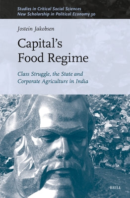 Capital's Food Regime: Class Struggle, the State and Corporate Agriculture in India by Jakobsen, Jostein