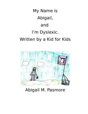 My Name is Abigail, and I'm Dyslexic: Written by a Kid for Kids by Pasmore, Abigail M.