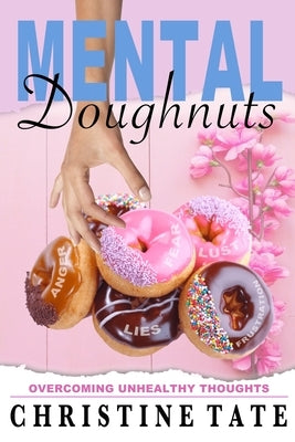 Mental Doughnuts: Overcoming Unhealthy Thoughts by Tate, Christine