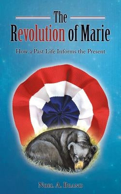 The Revolution of Marie: How a Past Life Informs the Present by Brand, Noel A.
