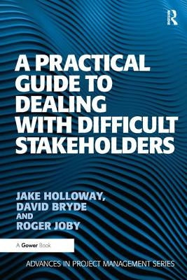 A Practical Guide to Dealing with Difficult Stakeholders by Holloway, Jake