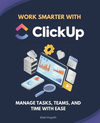 Work Smarter with ClickUp: Manage Tasks, Teams, and Time with Ease by Huynh, Kiet