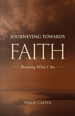 Journeying Towards Faith: Becoming what I am by Carter, Philip