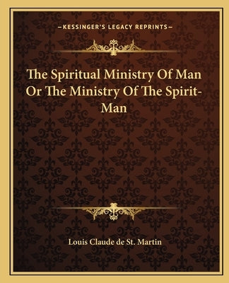 The Spiritual Ministry of Man or the Ministry of the Spirit-Man by St Martin, Louis Claude De