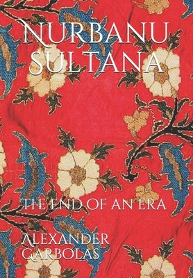 Nurbanu Sultana: The end of an era by Garbolas, Alexander