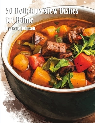 50 Delicious Stew Dishes for Home by Johnson, Kelly