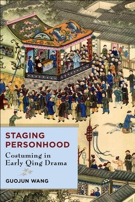 Staging Personhood: Costuming in Early Qing Drama by Wang, Guojun
