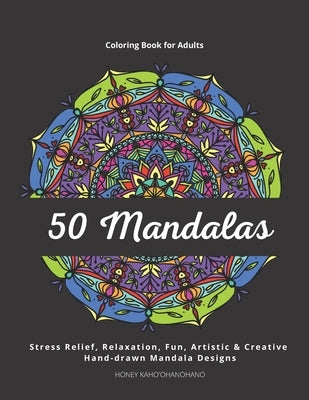 50 Mandalas - Coloring Book for Adults: Stress Relief, Relaxation, Fun, Artistic & Creative. Hand-drawn and Unique Mandala Designs by Kahoohanohano, Honey