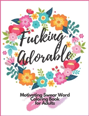 Fucking Adorable Motivating Swear Word Coloring Book For Adults: Zero Fucks Given Foul Mouth Bitch Life Give Your Stress Wings And Let It Fly Away by Cat, Smelly