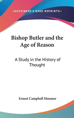 Bishop Butler and the Age of Reason: A Study in the History of Thought by Mossner, Ernest Campbell