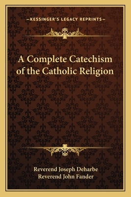 A Complete Catechism of the Catholic Religion by Deharbe, Reverend Joseph
