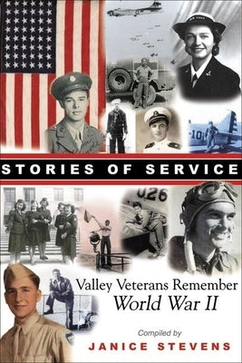 Stories of Service: Valley Veterans Remember World War II by Stevens, Janice