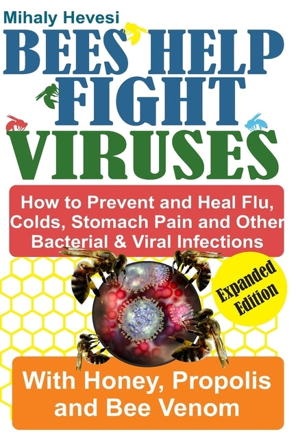 Bees Help Fight Viruses - How to Prevent and Heal Flu, Cold, Stomach Pain and Other Bacterial and Viral Infections: With Honey, Propolis and Bee Venom by Hevesi, Mihaly