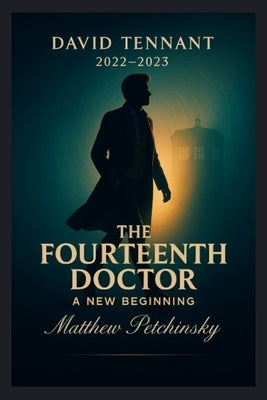 The Fourteenth Doctor: A New Beginning (David Tennant, 2022-2023) by Petchinsky, Matthew