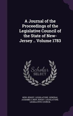 A Journal of the Proceedings of the Legislative Council of the State of New-Jersey .. Volume 1783 by New Jersey Legislature General Assembl