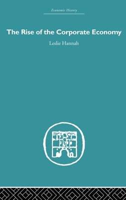 The Rise of the Corporate Economy by Hannah, Leslie