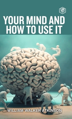 Your Mind And How To Use It: A Manual of Practical Psychology (Deluxe Hardbound Edition by Atkinson, William Walker