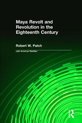 Maya Revolt and Revolution in the Eighteenth Century by Patch, Robert W.