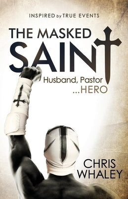 The Masked Saint: Husband, Pastor, Hero by Whaley, Chris