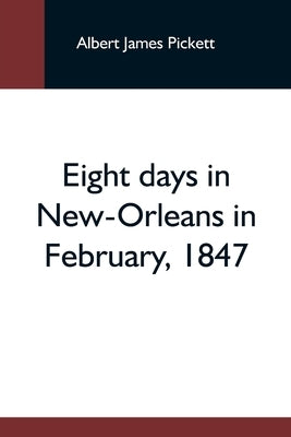 Eight Days In New-Orleans In February, 1847 by James Pickett, Albert
