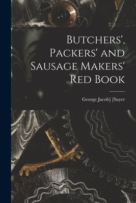 Butchers', Packers' and Sausage Makers' red Book by [Sayer, George Jacob] 1864- [From Ol