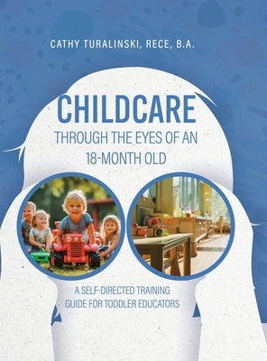Childcare Through the Eyes of an 18-Month Old: A Self-Directed Training Guide for Toddler Educators by Turalinski, Rece B. a.