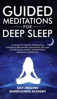 Guided Meditations For Deep Sleep: 10 Hours Of Positive Affirmations, Hypnosis& Breathwork- Relaxation, Self-Love & Overcoming Anxiety, Overthinking, by Mindfulness Academy, Self-Healing