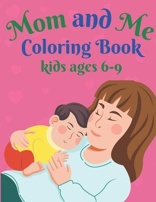 Mom and Me Coloring Book kids ages 6-9: A mom coloring pages -Happy Mothers Day by Rowese, Araoy