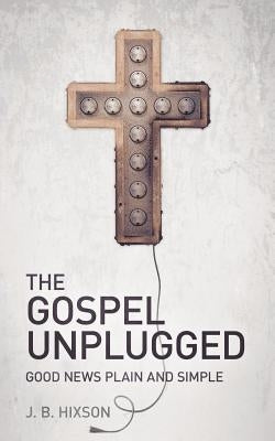 The Gospel Unplugged by Hixson, J. B.