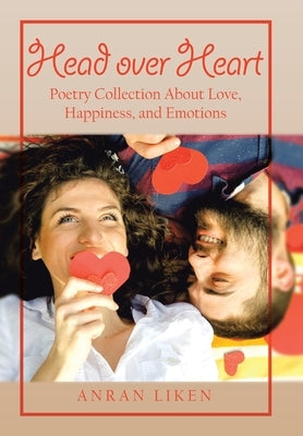 Head over Heart: Poetry Collection About Love, Happiness, and Emotions by Liken, Anran