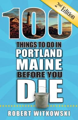 100 Things to Do in Portland, Maine Before You Die, 2nd Edition by Witkowski, Robert