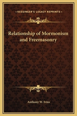 Relationship of Mormonism and Freemasonry by Ivins, Anthony W.