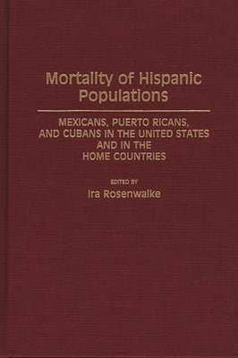Mortality of Hispanic Populations: Mexicans, Puerto Ricans, and Cubans in the United States and in the Home Countries by Rosenwaike, IRA