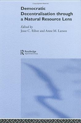Democratic Decentralisation Through a Natural Resource Lens: Cases from Africa, Asia and Latin America by Ribot, Jesse C.