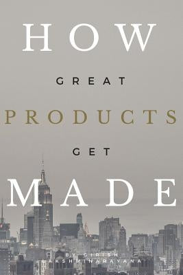How Great Products Get Made by Lakshminarayana, Girish