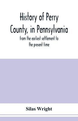 History of Perry County, in Pennsylvania: from the earliest settlement to the present time by Wright, Silas