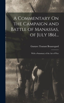 A Commentary On the Campaign and Battle of Manassas, of July 1861...: With a Summary of the Art of War by Beauregard, Gustave Toutant