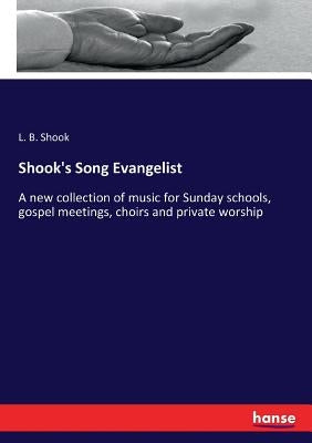Shook's Song Evangelist: A new collection of music for Sunday schools, gospel meetings, choirs and private worship by Shook, L. B.