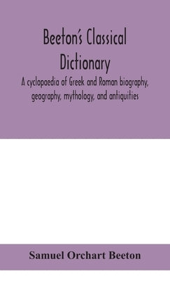 Beeton's classical dictionary. A cyclopaedia of Greek and Roman biography, geography, mythology, and antiquities by Orchart Beeton, Samuel