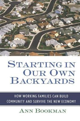 Starting in Our Own Backyards: How Working Families Can Build Community and Survive the New Economy by Bookman, Ann