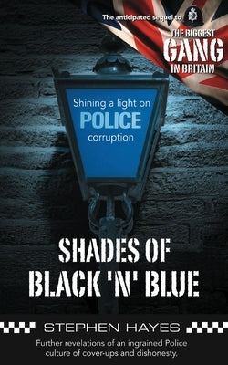 Shades of Black 'n' Blue - Further Revelations of an Ingrained Police Culture of Cover-ups and Dishonesty by Hayes, Stephen