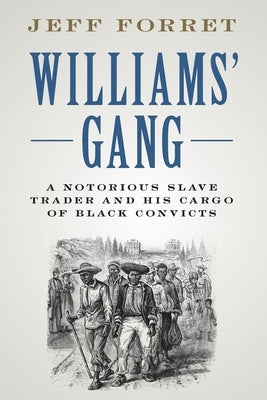 Williams' Gang: A Notorious Slave Trader and His Cargo of Black Convicts by Forret, Jeff