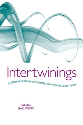 Intertwinings: Interdisciplinary Encounters with Merleau-Ponty by Weiss, Gail